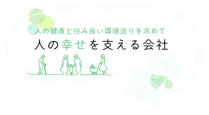 人の健康と住み良い環境造りを求めて人の幸せを支える会社